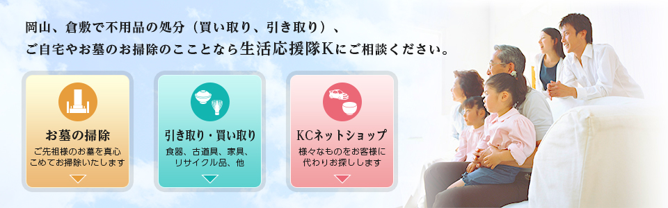 岡山、倉敷で不用品の処分（買い取り、引き取り）、ご自宅やお墓のお掃除のこことなら生活応援隊Kにご相談ください。